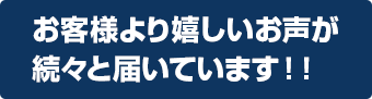 お客様より嬉しいお声が続々と届いています！！