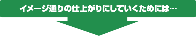 イメージ通りの仕上がりにしていくには・・・