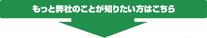 もっと弊社のことが知りたい方はこちら