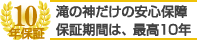 10年保証 滝の神だけの安心保障 保証期間は、最高10年
