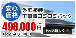 安心 価格 外壁塗装 工事費コミコミパック 498,000~円 もっと詳しく