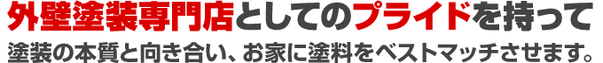 外壁塗装専門店としてのプライドを持って 塗装の本質と向き合い、お家に塗料をベストマッチさせます。