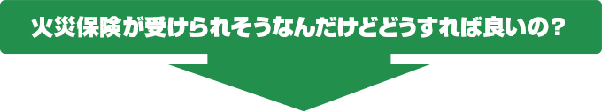 火災保険が受けられそうなんだけどどうすれば良いの？