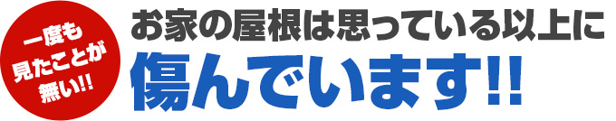 一度も見たことが無い!!お家の屋根は思っている以上に傷んでいます!!