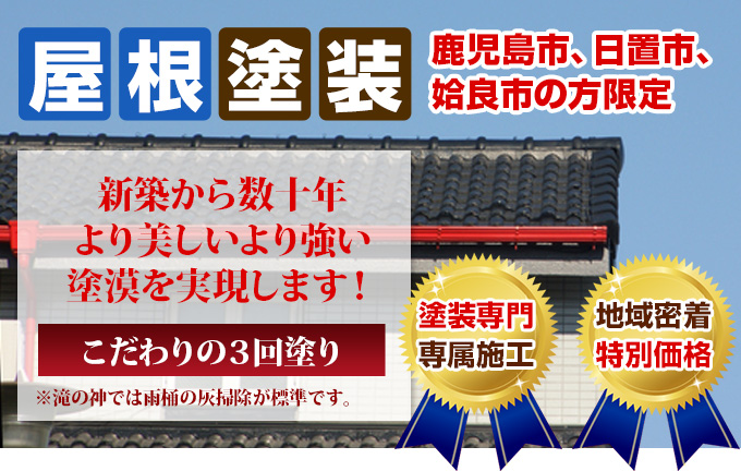 屋根塗装 鹿児島市、日置市、姶良市の方限定 新築から数十年 より美しいより強い 塗漠を実現します！こだわりの３回塗り ※滝の神では雨桶の灰掃除が標準です。塗装専門 専属施工 創業49年 38,871件 の実績 地域密着 特別価格