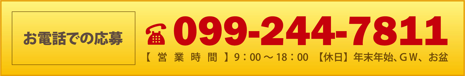 お電話での応募 / 099-244-7811【   営   業   時   間   】9：00～18：00　【休日】年末年始、ＧＷ、お盆